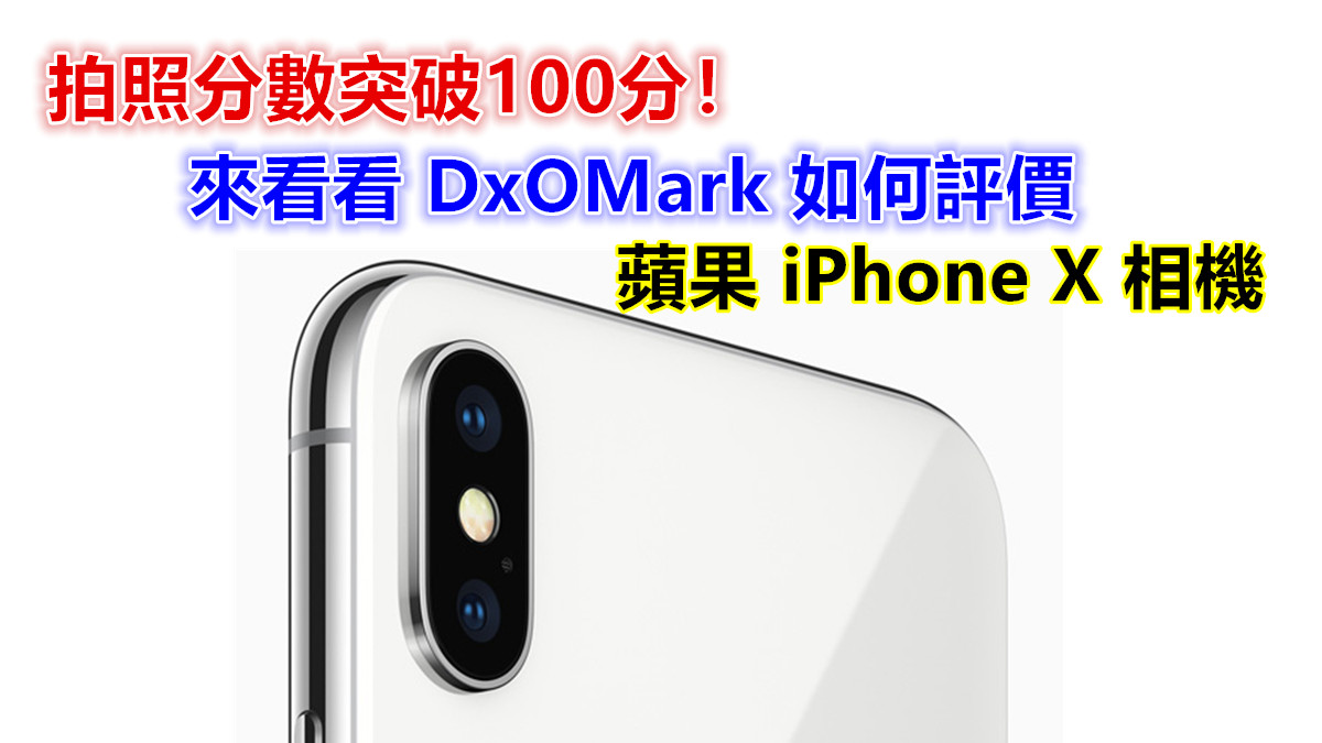 拍照分數突破100分：來看看 DxOMark 如何評價蘋果 iPhone X 相機吧！