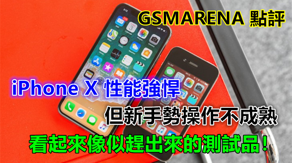 GSMARENA 評測總匯： iPhone X 性能強悍；但新手勢操作不成熟，看起來像似趕出來的測試品！