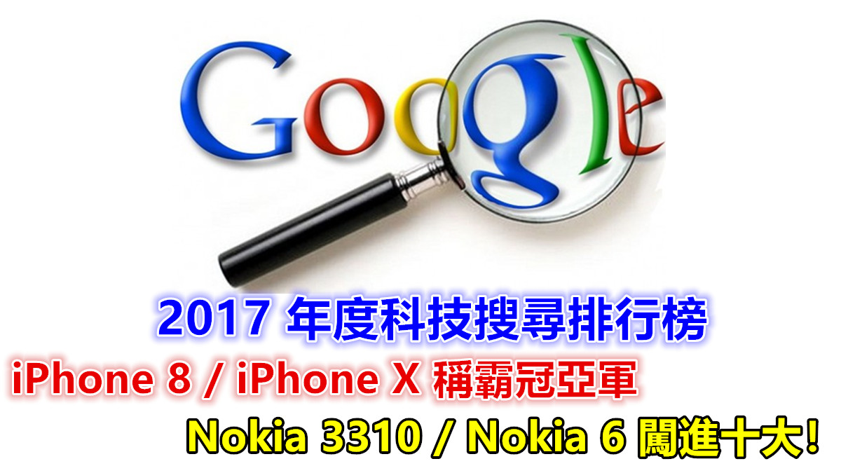 Google 2017年度科技搜尋排行榜：蘋果 iPhone 8 / iPhone X 稱霸冠亞軍；Nokia 3310 / Nokia 6 闖進十大！