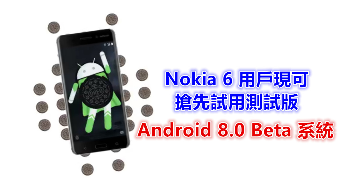 預先咬一口 Oreo：Nokia 6 用戶現可搶先試用測試版 Android 8.0 Beta 系統！