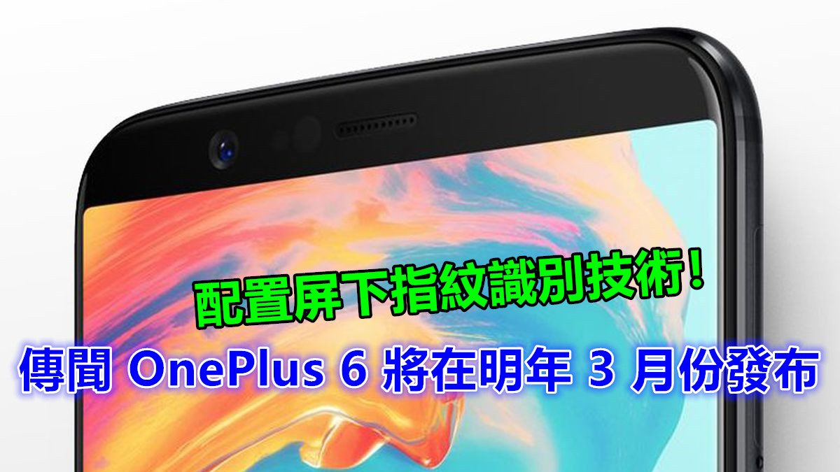 半年一旗艦節奏：傳聞 OnePlus 6 將在明年 3 月份發布；配置屏下指紋識別技術！