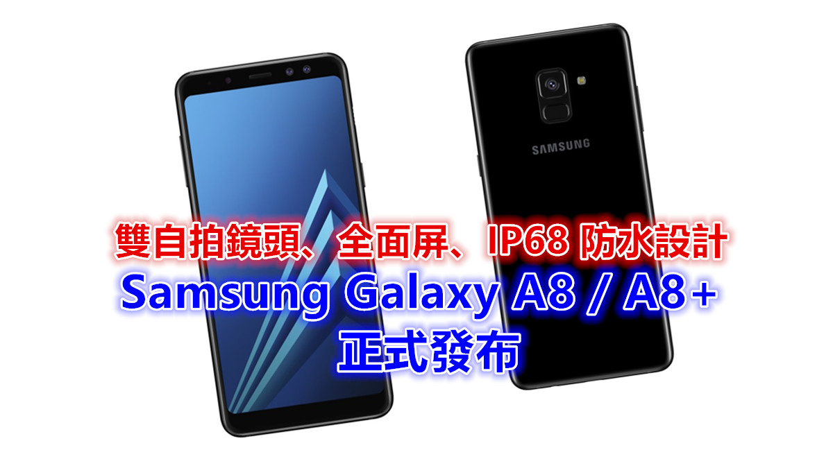 雙自拍鏡頭、全面屏、IP68 防水設計：Samsung Galaxy A8 / A8+ 正式發布！