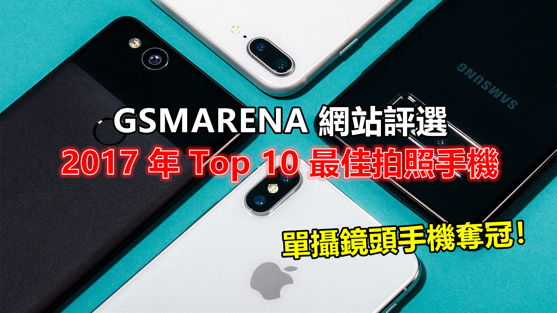 GSMARENA 網站評選：2017 年 Top 10 最佳拍照手機；這部手機凭着單鏡頭打垮雙攝手機奪冠！