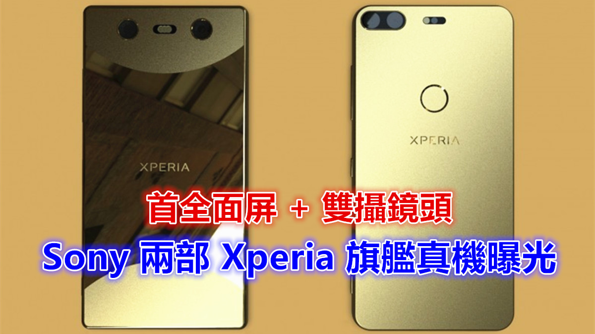 外形不跟隨：Sony 兩部 Xperia 旗艦真機曝光；首度採用全面屏 + 雙攝鏡頭！