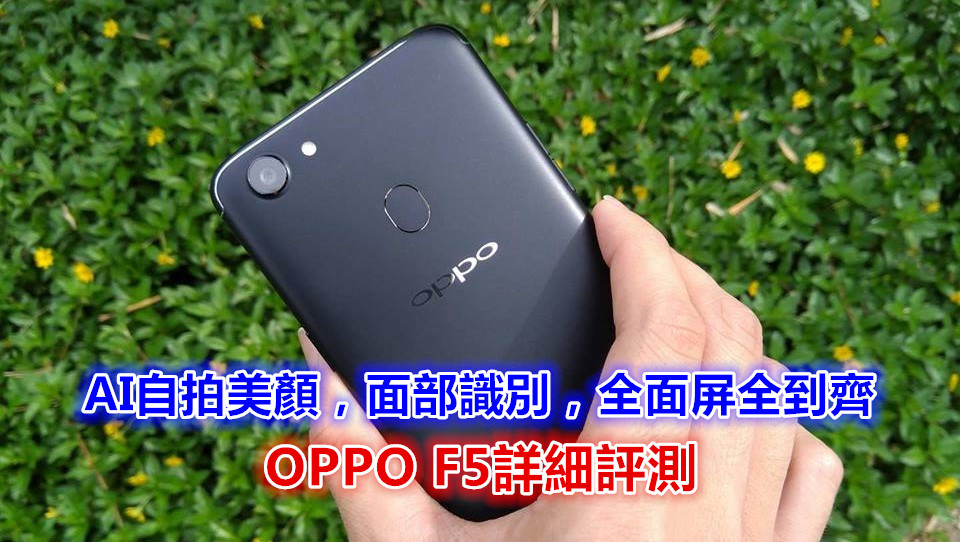 OPPO F5 詳細評測： AI自拍美顏，面部識別，全面屏幕全到齊！