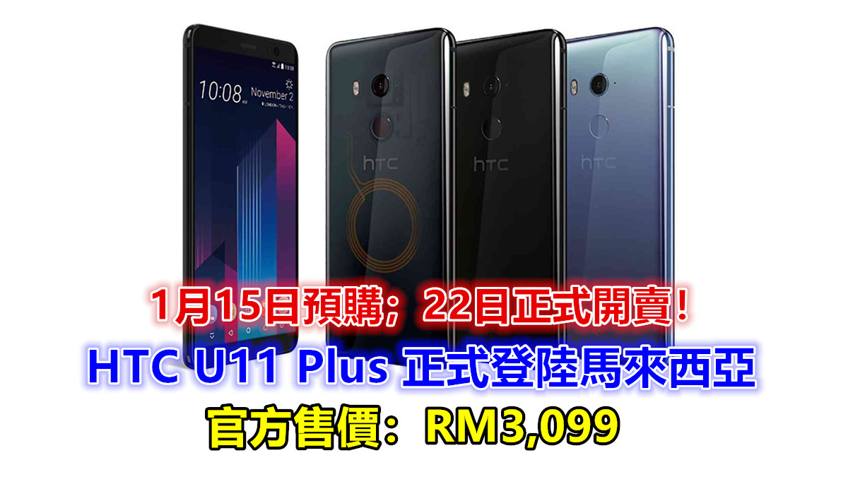6寸全面屏、SD835 處理器、Edge Sense 感應邊框：HTC U11+ 以 RM3,099 售價登陸馬來西亞；1月15日預購；22日正式開賣！