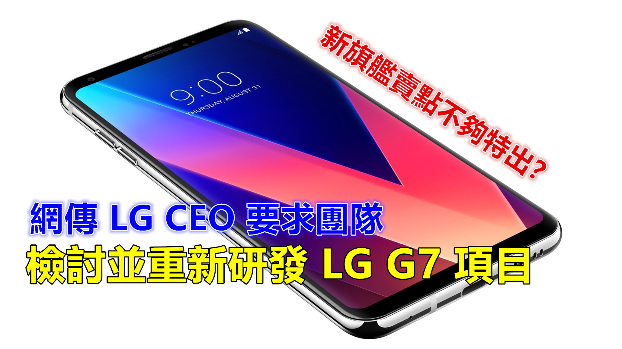 緊急剎車：網傳 LG CEO 要求團隊檢討並重新研發 LG G7 項目；新旗艦賣點不夠特出？