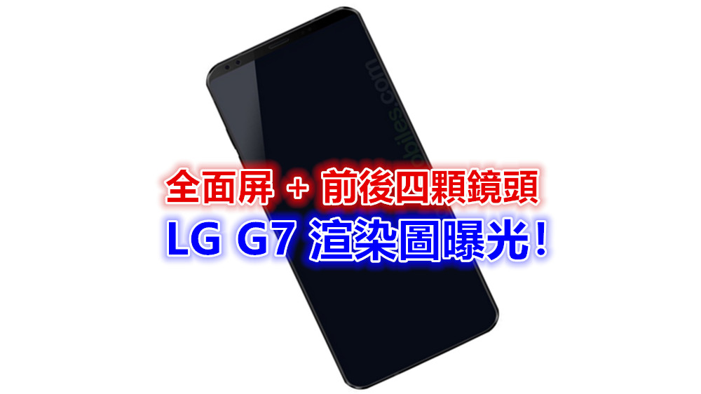 全面屏+前後四顆鏡頭：LG G7 渲染圖曝光；或在 3月中旬亮相！