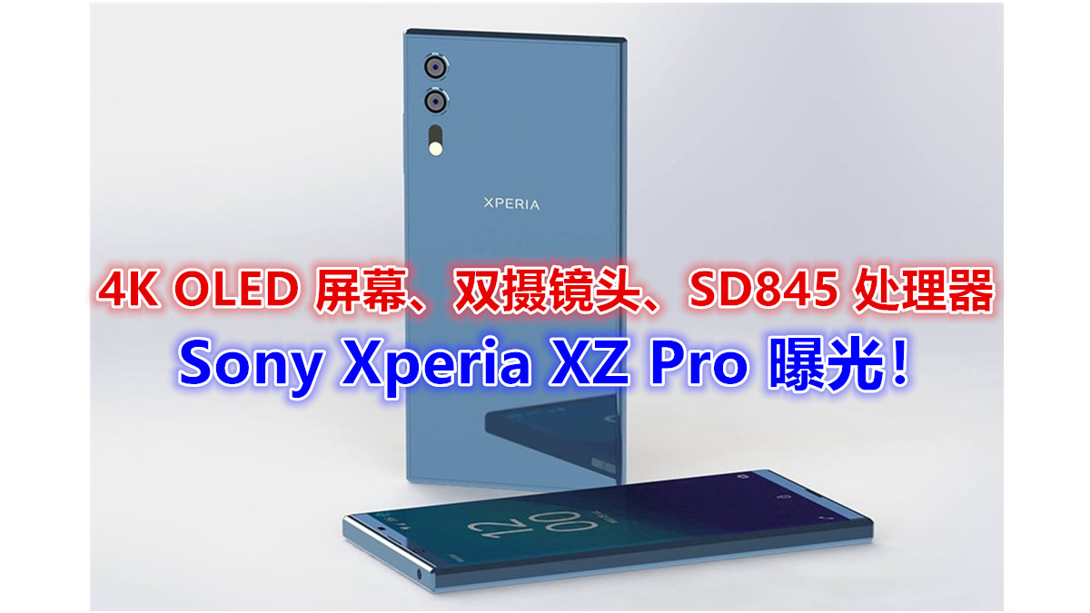 4K OLED 全面屏、双摄镜头、SD845 处理器：Sony Xperia XZ Pro 曝光；将在 MWC 上亮相！