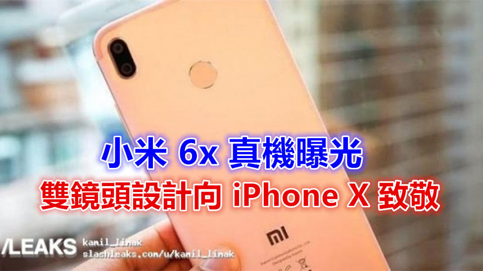 雙鏡頭設計向 iPhone X 致敬：小米 6x 真機曝光；配置 18：9 全面屏設計！