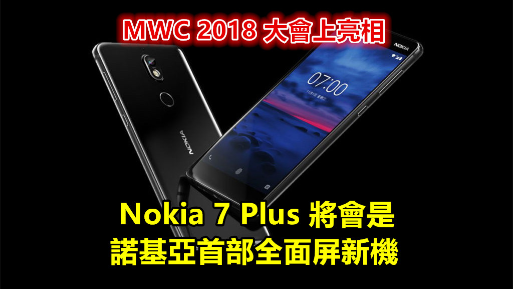 傳聞：Nokia 7 Plus 將會是諾基亞首部全面屏新機；預計在 MWC 2018 大會上亮相！
