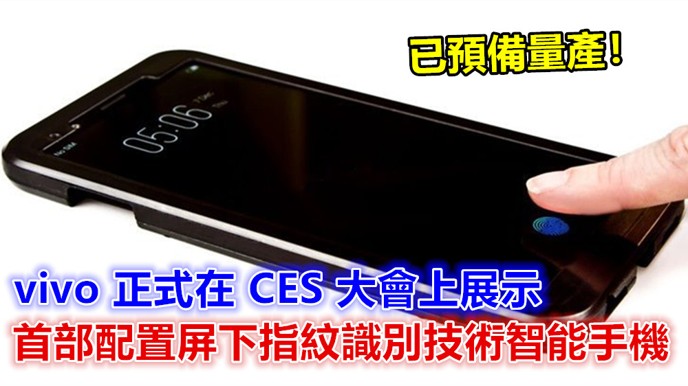全球首家：vivo 正式在 CES 大會上展示首部配置屏下指紋識別技術智能手機；已預備量產！