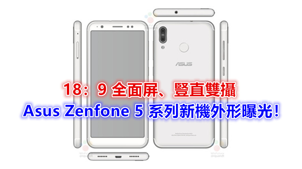 18：9 全面屏、豎直雙攝：Asus Zenfone 5 系列新機外形曝光！