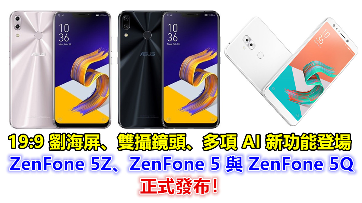 19：9 劉海屏、雙攝鏡頭：ZenFone 5Z、ZenFone 5 與 ZenFone 5Q 正式發布；多項 AI 新功能登場！