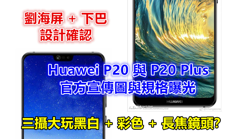 劉海屏 + 下巴設計確認：Huawei P20 與 P20 Plus 官方宣傳圖與規格曝光；三攝大玩黑白 + 彩色 + 長焦鏡頭？