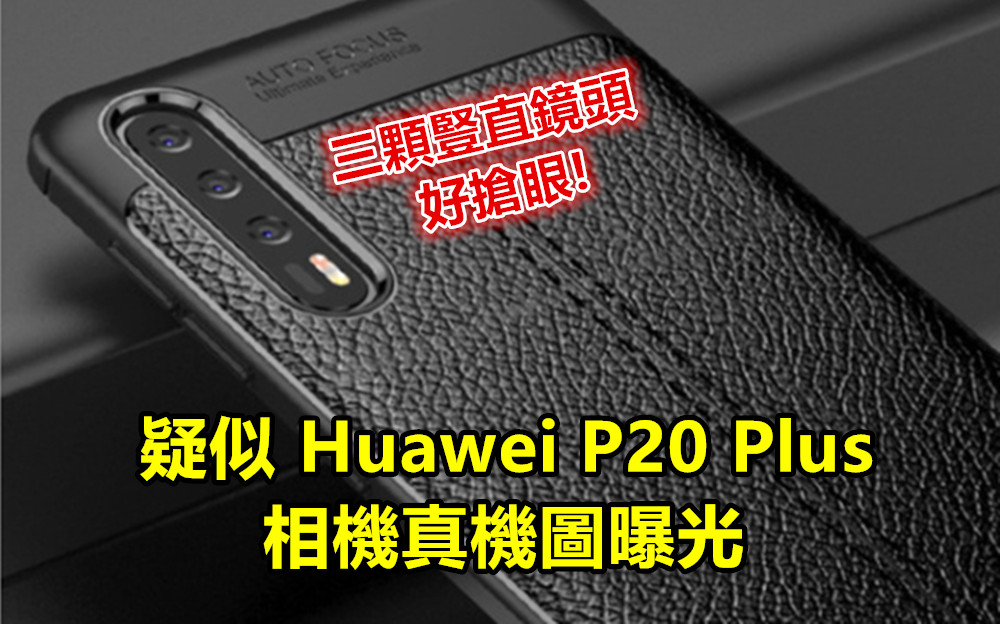 三顆豎直鏡頭好搶眼：疑似 Huawei P20 Plus 的相機真機圖曝光！