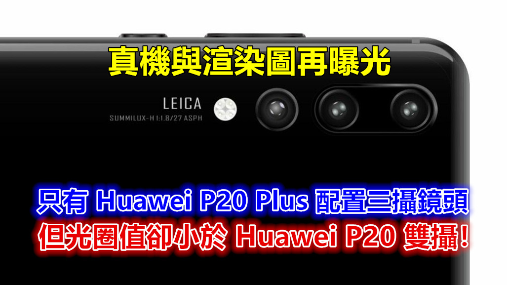 真機與渲染圖再曝光：只有 Huawei P20 Plus 配置三攝鏡頭；但光圈值卻小於 Huawei P20！