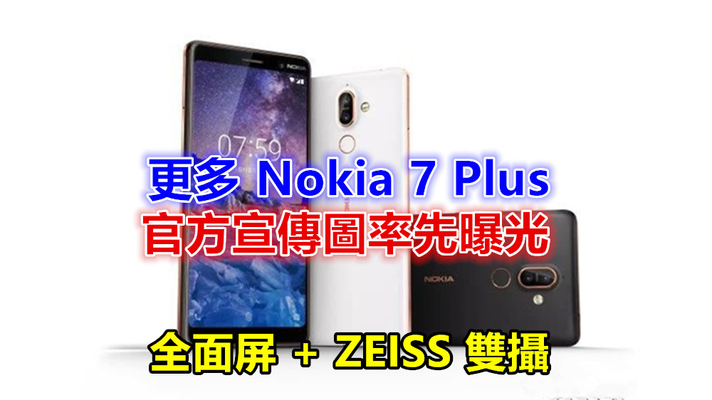 全面屏 + ZEISS 雙攝：更多 Nokia 7 Plus 官方宣傳圖率先曝光；兩個字「 漂亮」！