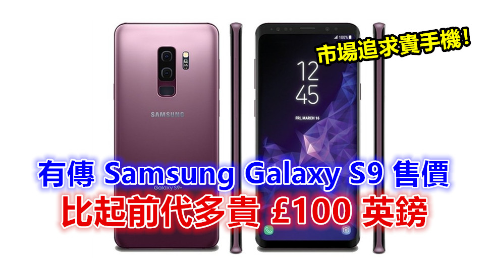 市場追求貴手機：有傳 Samsung Galaxy S9 售價比起前代多貴 £100 英鎊；刷新 Galaxy S 系列最高價格！