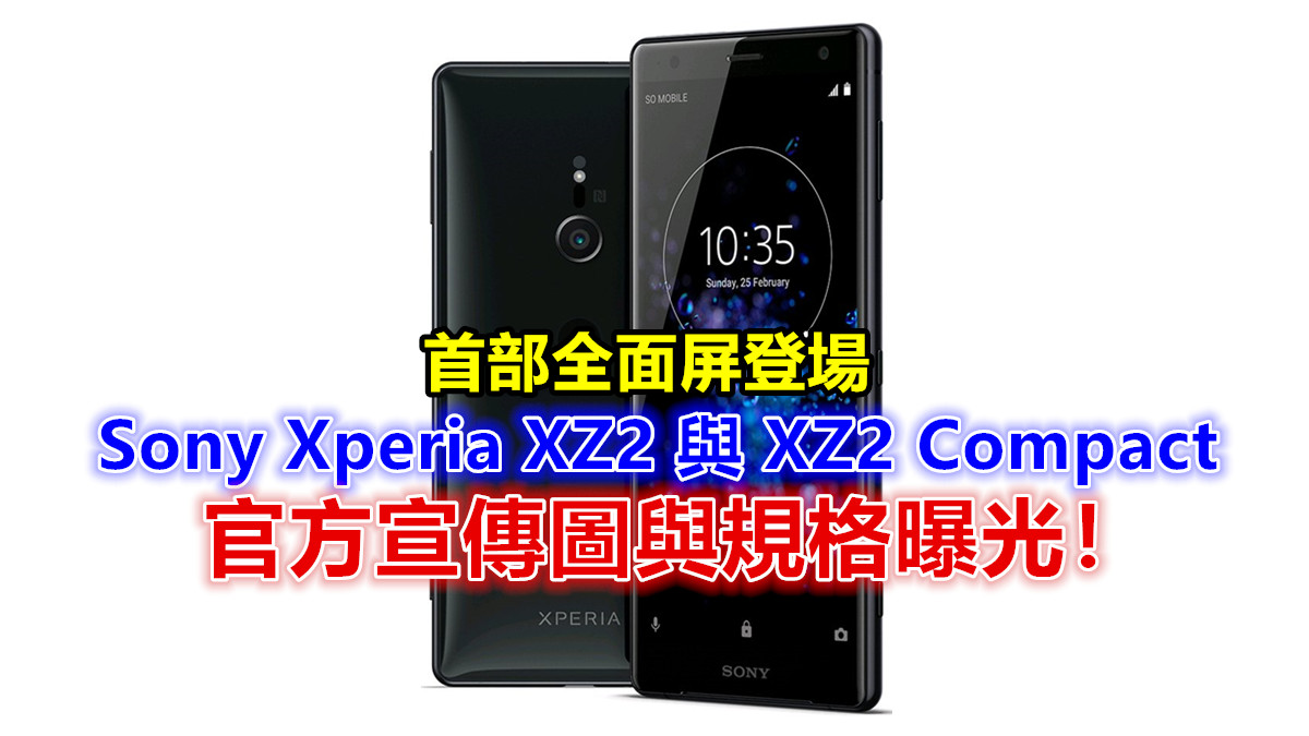 首部全面屏登場：Sony Xperia XZ2 與 XZ2 Compact 官方宣傳圖與規格曝光；全新設計有點 HTC！