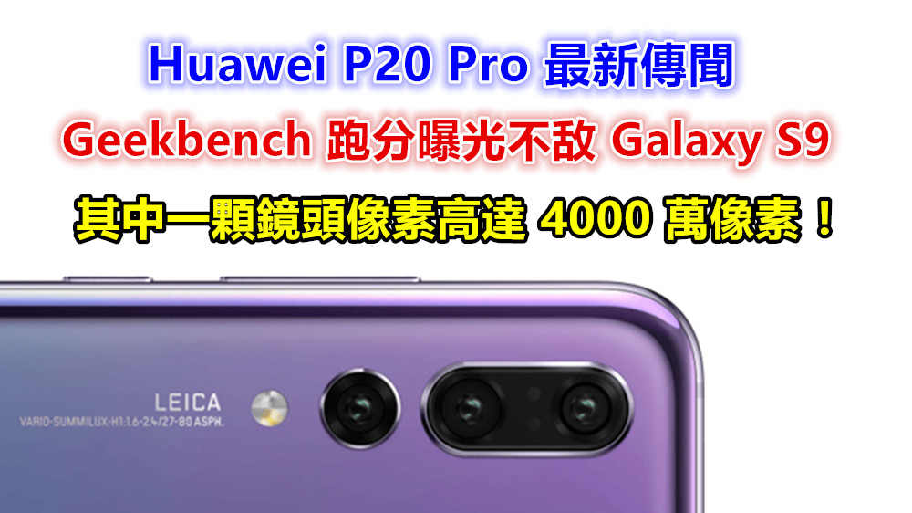 Huawei P20 Pro 最新傳聞：Geekbench 跑分曝光不敌 Galaxy S9；其中一顆鏡頭像素高達 4000 萬像素？ ！