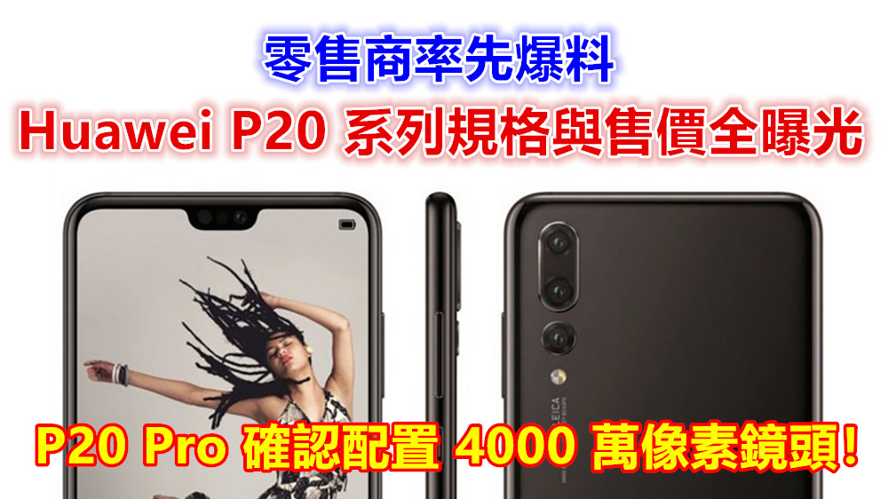 零售商率先爆料：Huawei P20 系列規格與售價全曝光；P20 Pro 確認配置 4000 萬像素鏡頭！