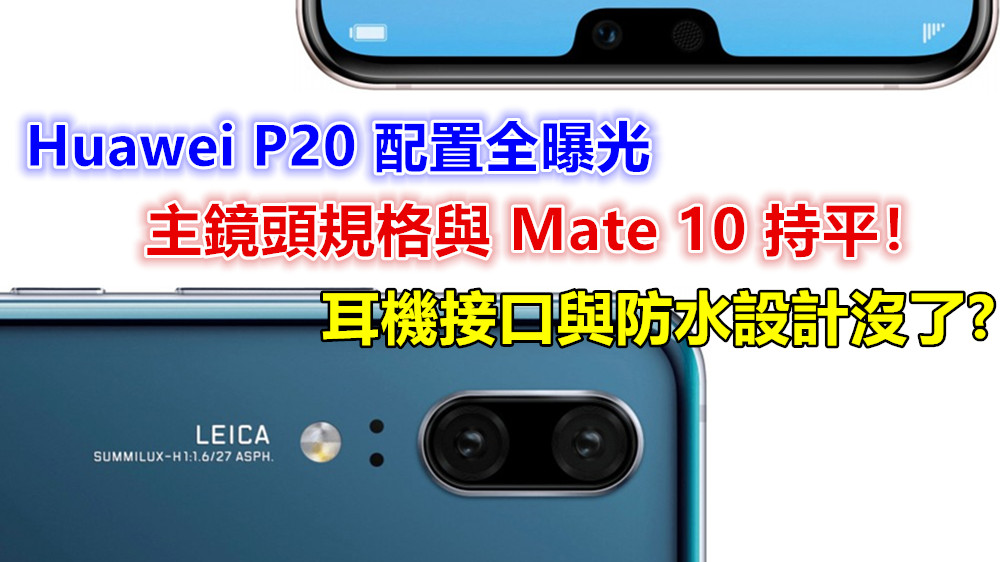 耳機接口與防水設計沒了：Huawei P20 配置全曝光；主鏡頭規格與 Mate 10 持平！