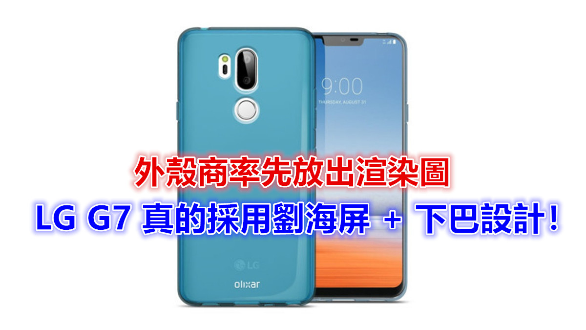外殼商率先放出渲染圖： LG G7 真的採用劉海屏 + 下巴設計！