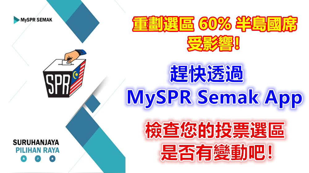 重劃選區 60% 半島國席受影響！趕快透過 MySPR Semak 手機 App 檢查您的投票選區是否有變動吧！