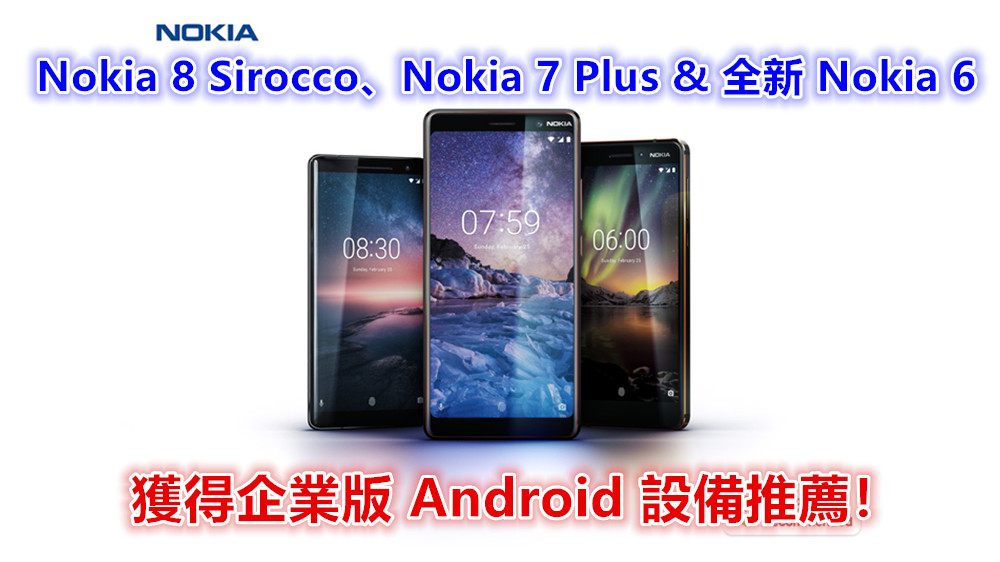 專為商務人士推薦：Nokia 8 Sirocco、Nokia 7 Plus 與全新 Nokia 6 獲得企業版 Android 設備推薦！