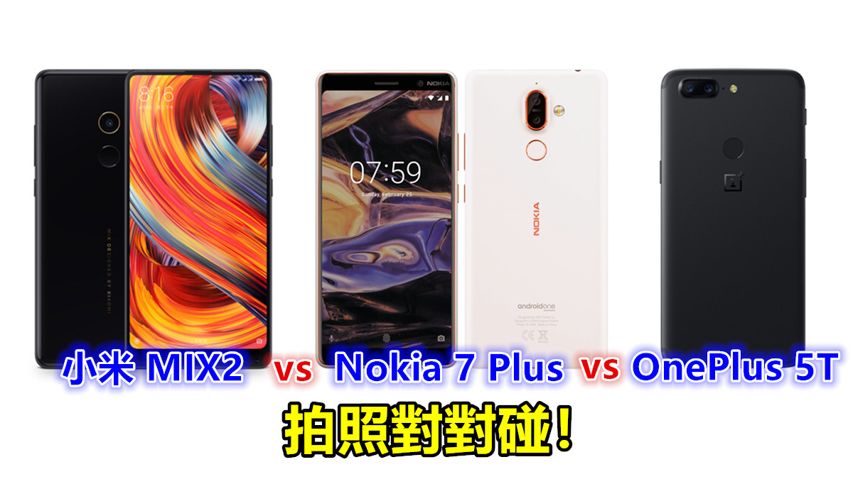 相機大比拼：Nokia 7 Plus、 OnePlus 5T、小米 MIX2 拍照對對碰；哪部手機拍攝更強？
