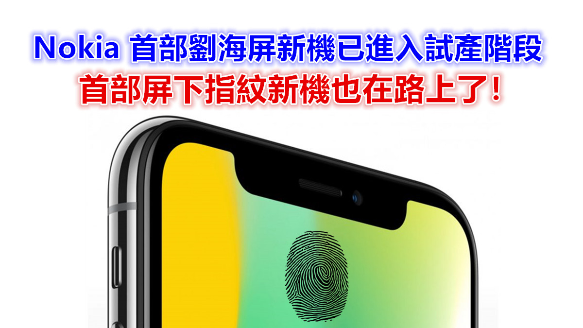 最新傳聞：Nokia 首部劉海屏新機已進入試產階段；首部屏下指紋新機也在路上了！