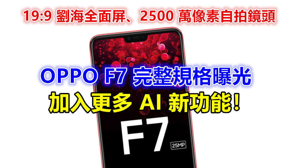 19:9 劉海全面屏、2500 萬像素自拍鏡頭：OPPO F7 完整規格曝光；將加入更多 AI 新功能！
