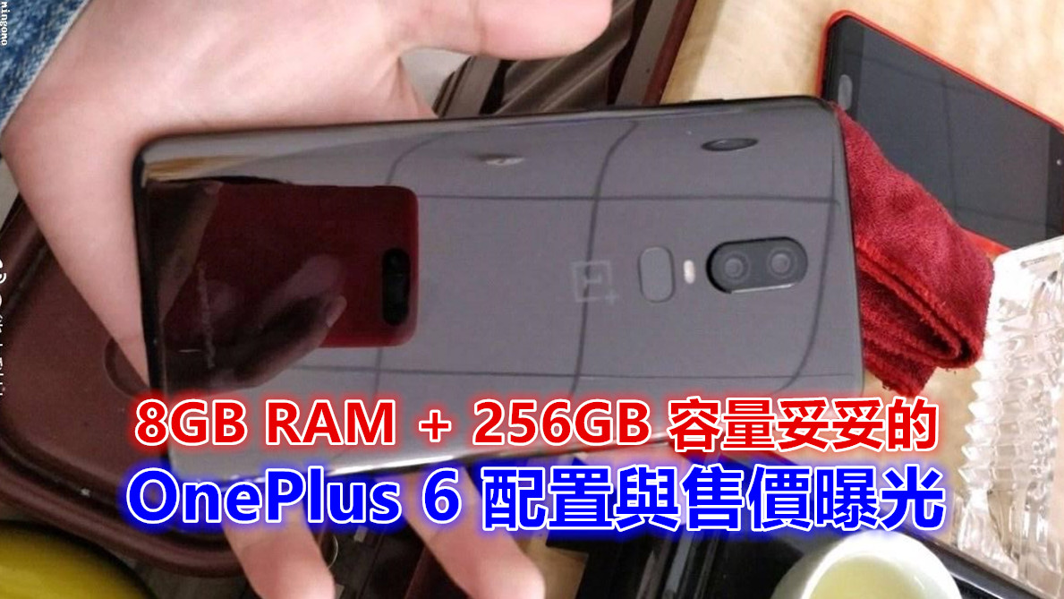 繼續扮演旗艦殺手：OnePlus 6 配置與售價曝光；8GB RAM + 256GB 容量妥妥的！