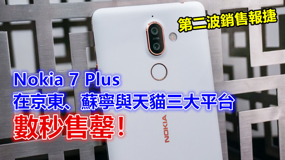 第二波銷售報捷：Nokia 7 Plus 在京東、蘇寧與天貓三大平台數秒售罄！