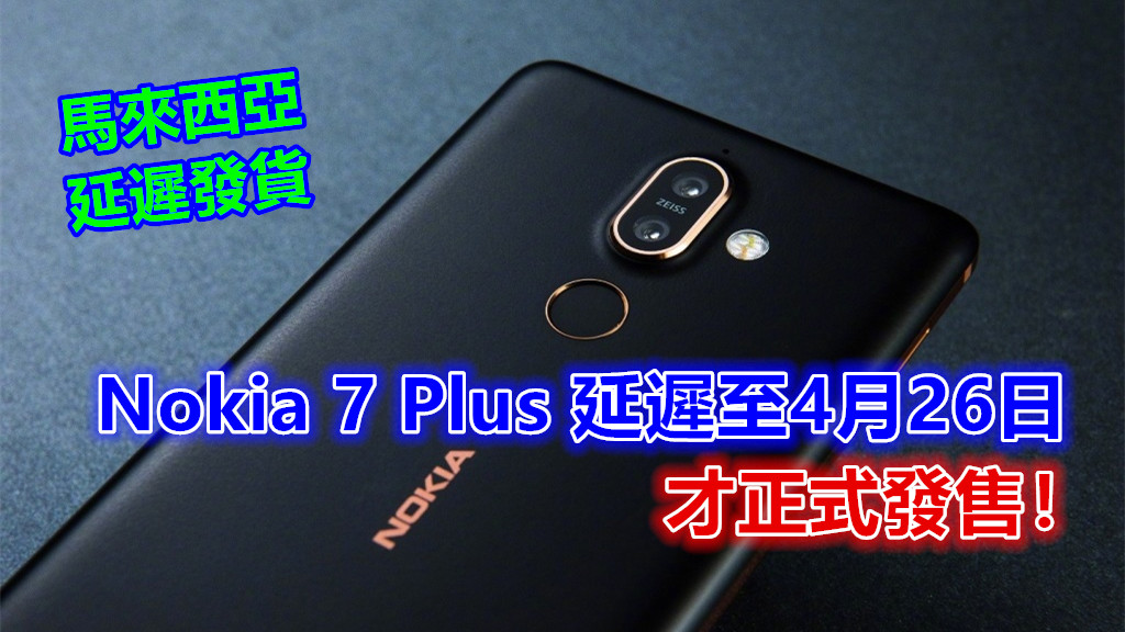 延遲發貨：Nokia 7 Plus 將在 4月26日才正式在馬來西亞發售！
