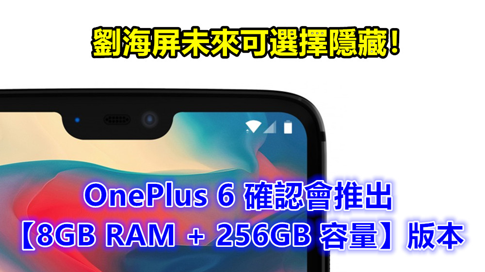 官方證實：OnePlus 6 確認會推出【8GB RAM + 256GB 容量】版本；劉海屏未來可選擇隱藏！