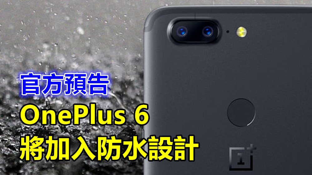 官方預告：OnePlus 6 將加入防水設計；或僅防水濺？