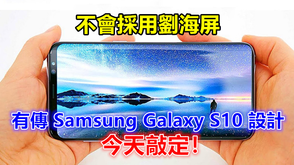 完美10 號？有傳 Samsung Galaxy S10 設計今天已敲定；不會採用劉海屏！