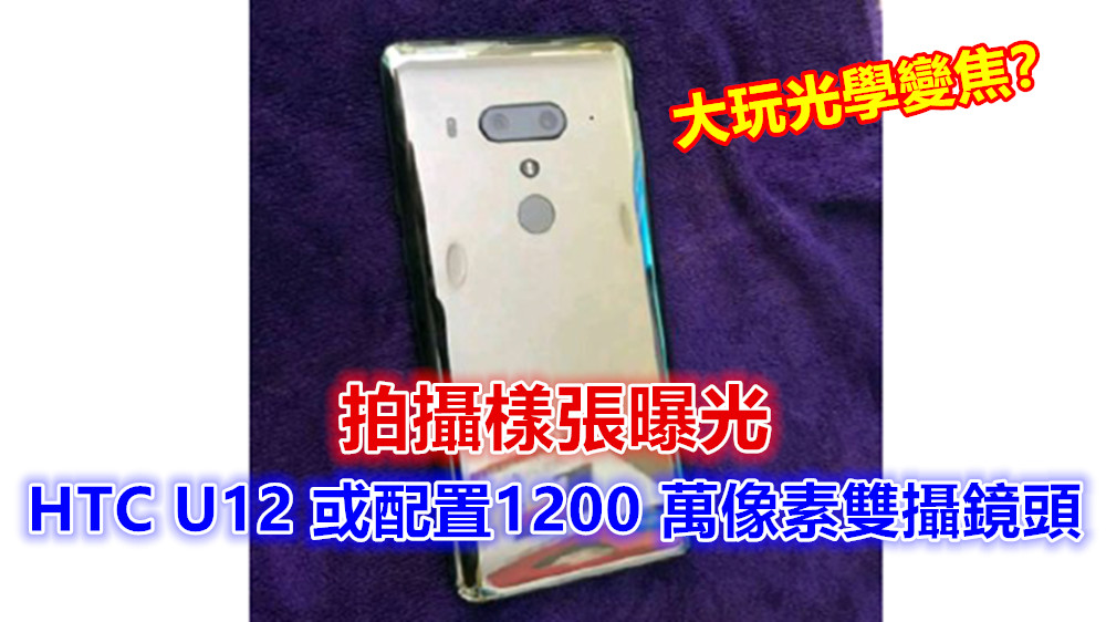 拍攝樣張曝光：HTC U12 或配置 1200 萬像素雙攝鏡頭；大玩光學變焦？