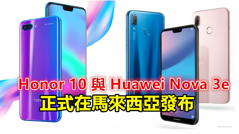 【馬來西亞】Honor 10 與 Huawei Nova 3e 正式發布；售價 RM1699 與 RM1399；5月底前購買有 GST 回扣！