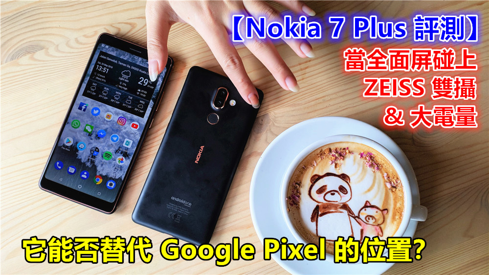 【Nokia 7 Plus 評測】當全面屏碰上 ZEISS 雙攝與大電量；它能否替代 Google Pixel 位置？
