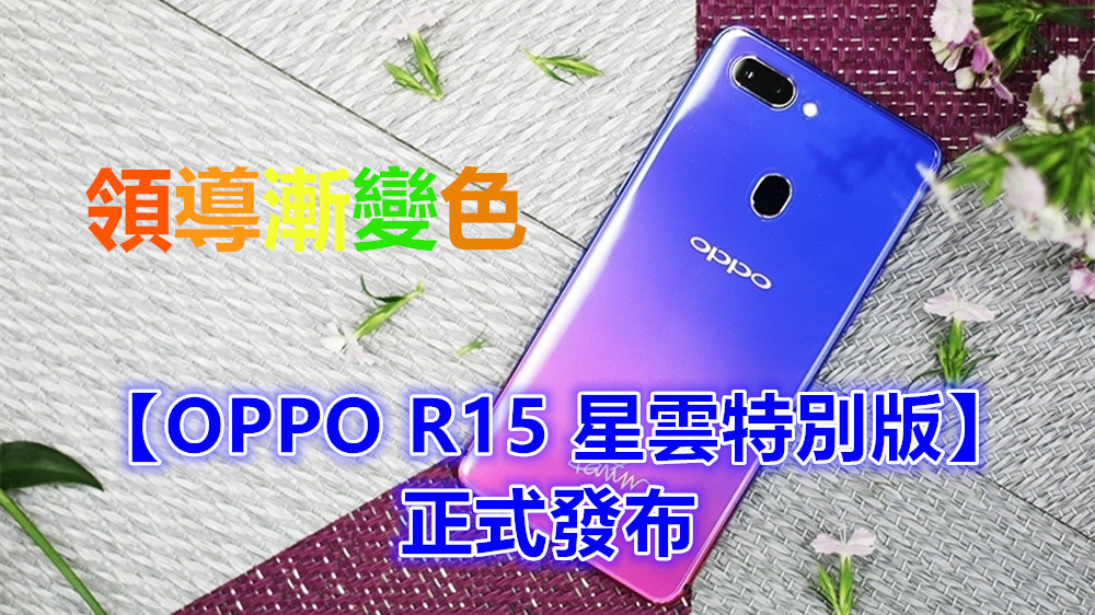 領導漸變色：【OPPO R15 星雲特別版】正式發布；售價僅需人民幣 2999 元！