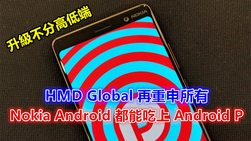 升級不分高低端：HMD Global 再重申所有 Nokia Android 都能吃上 Android P ！
