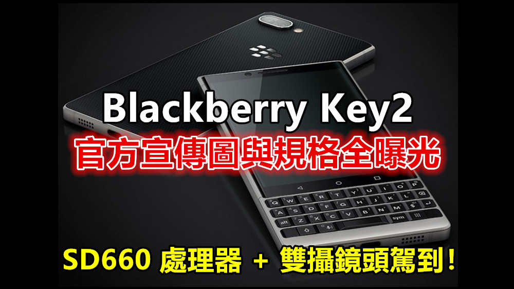 Qwerty 才是王道：Blackberry Key2 官方宣傳圖與規格全曝光；SD660 處理器 + 雙攝鏡頭駕到！