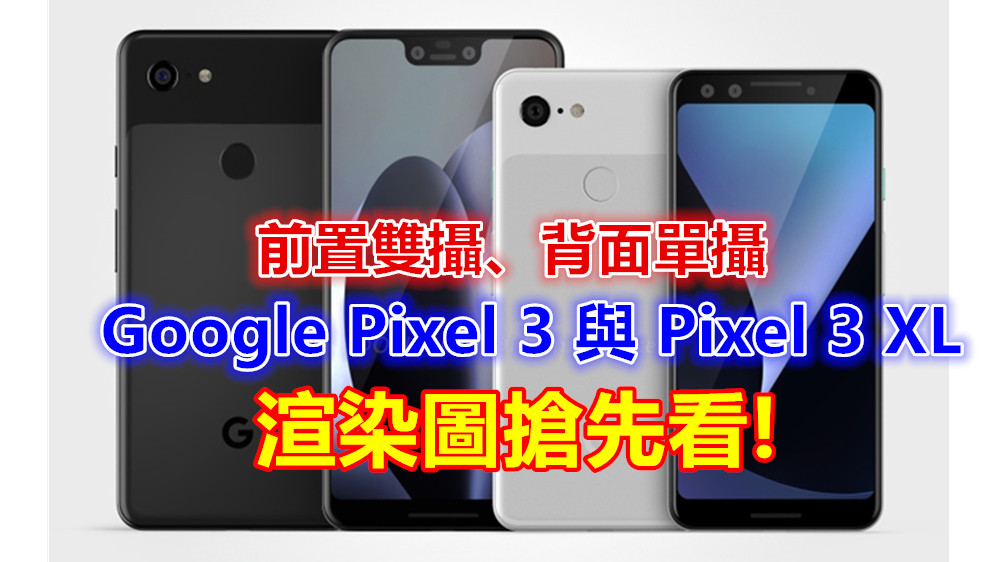 前置雙攝、背面單攝：Google Pixel 3 與 Pixel 3 XL 渲染圖搶先看；谷歌也瘋劉海屏！