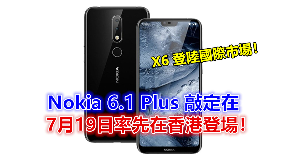 X6 登陸國際市場：Nokia 6.1 Plus 敲定在 7月19日率先在香港登場！