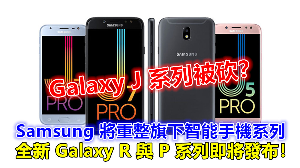 Galaxy J 系列被砍？有傳 Samsung 將重整旗下智能手機系列；全新 Galaxy R 與 P 系列即將發布！