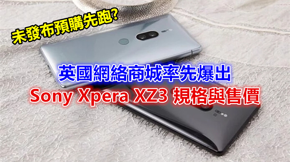 未發布預購先跑：英國網絡商城率先爆出 Sony Xpera XZ3 規格與售價；前置鏡頭僅有單顆？