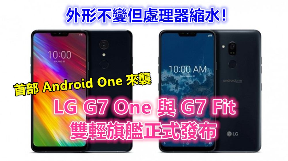首部 Android One 來襲：LG G7 One 與 G7 Fit 雙輕旗艦正式發布；外形不變但處理器縮水！